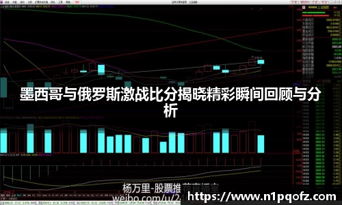 墨西哥与俄罗斯激战比分揭晓精彩瞬间回顾与分析