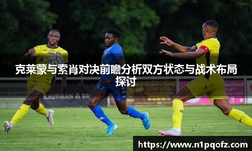 克莱蒙与索肖对决前瞻分析双方状态与战术布局探讨